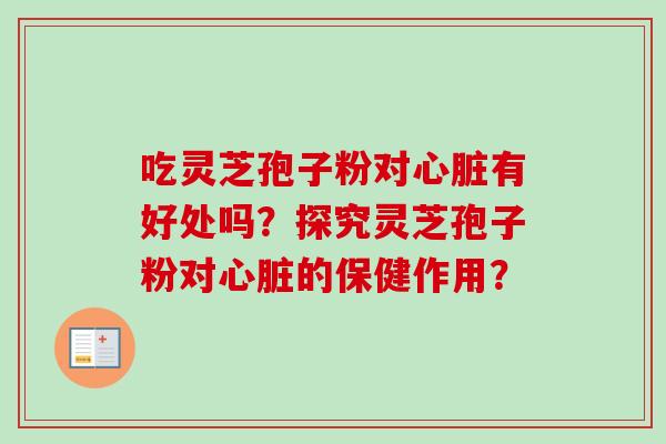 吃灵芝孢子粉对心脏有好处吗?探究灵芝孢子粉对心脏的保健作用?