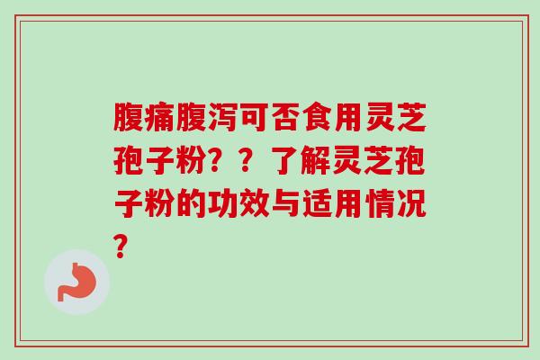 腹痛腹泻可否食用灵芝孢子粉??了解灵芝孢子粉的功效与适用情况?
