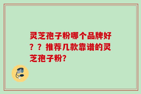 灵芝孢子粉哪个品牌好??推荐几款靠谱的灵芝孢子粉?
