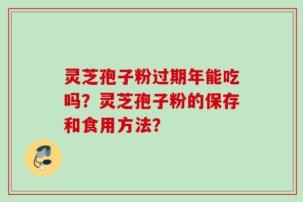 灵芝孢子粉过期年能吃吗?灵芝孢子粉的保存和食用方法?