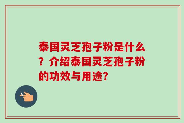 泰国灵芝孢子粉是什么?介绍泰国灵芝孢子粉的功效与用途?
