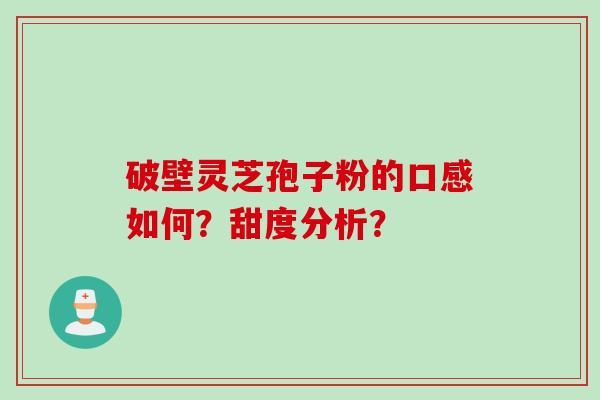 破壁灵芝孢子粉的口感如何?甜度分析?