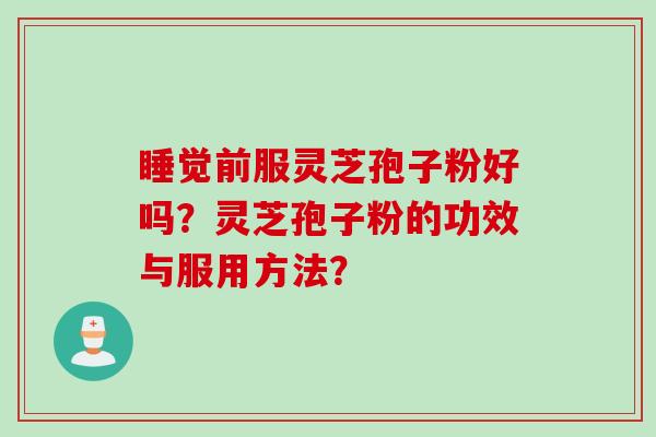 睡觉前服灵芝孢子粉好吗?灵芝孢子粉的功效与服用方法?
