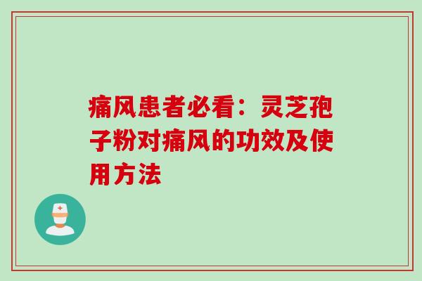 痛风患者必看：灵芝孢子粉对痛风的功效及使用方法