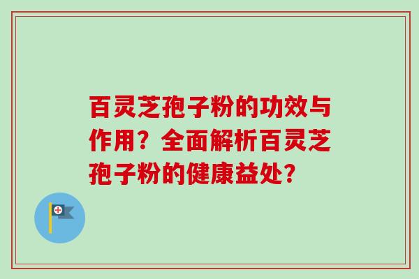 百灵芝孢子粉的功效与作用?全面解析百灵芝孢子粉的健康益处?