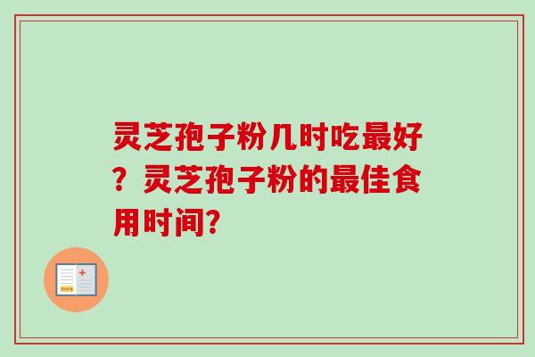 灵芝孢子粉几时吃最好?灵芝孢子粉的最佳食用时间?