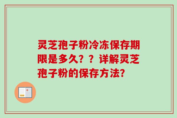 灵芝孢子粉冷冻保存期限是多久??详解灵芝孢子粉的保存方法?