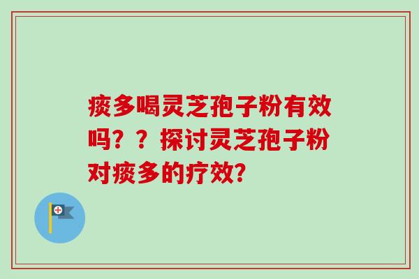 痰多喝灵芝孢子粉有效吗??探讨灵芝孢子粉对痰多的疗效?
