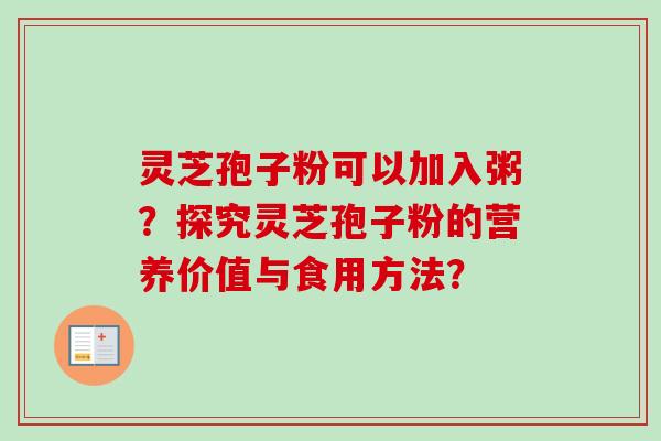 灵芝孢子粉可以加入粥?探究灵芝孢子粉的营养价值与食用方法?