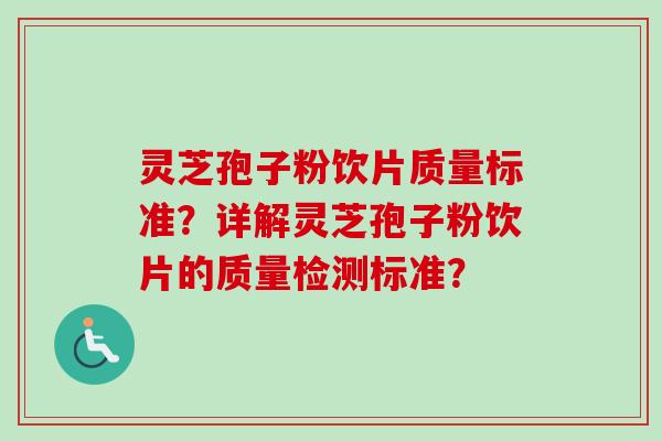 灵芝孢子粉饮片质量标准?详解灵芝孢子粉饮片的质量检测标准?