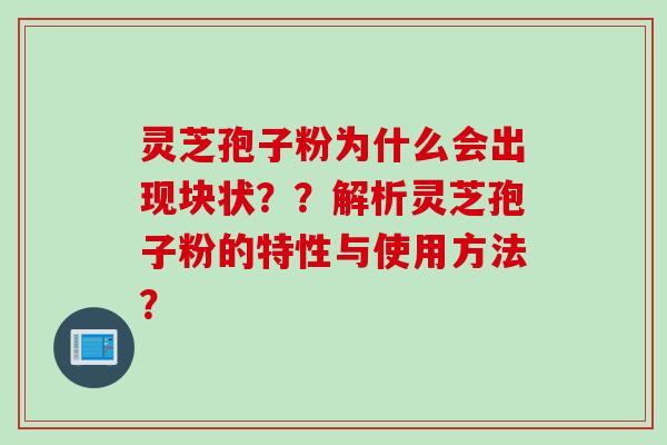 灵芝孢子粉为什么会出现块状？？解析灵芝孢子粉的特性与使用方法？