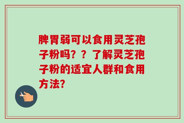 脾胃弱可以食用灵芝孢子粉吗??了解灵芝孢子粉的适宜人群和食用方法?
