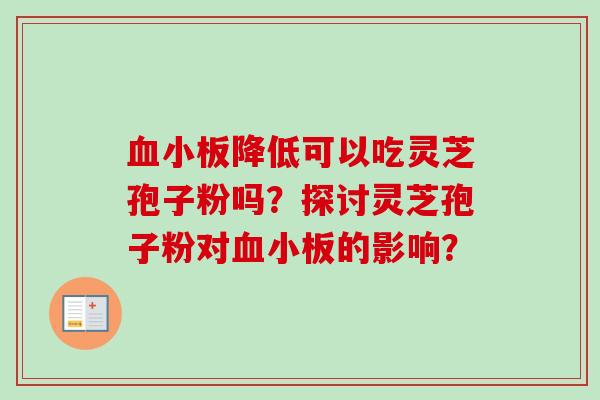 血小板降低可以吃灵芝孢子粉吗?探讨灵芝孢子粉对血小板的影响?