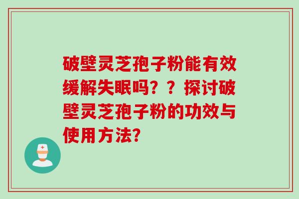 破壁灵芝孢子粉能有效缓解吗？？探讨破壁灵芝孢子粉的功效与使用方法？