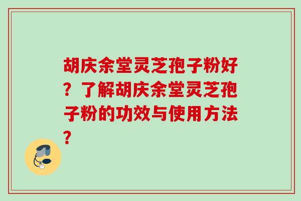胡庆余堂灵芝孢子粉好?了解胡庆余堂灵芝孢子粉的功效与使用方法?