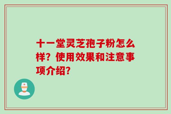 十一堂灵芝孢子粉怎么样?使用效果和注意事项介绍?