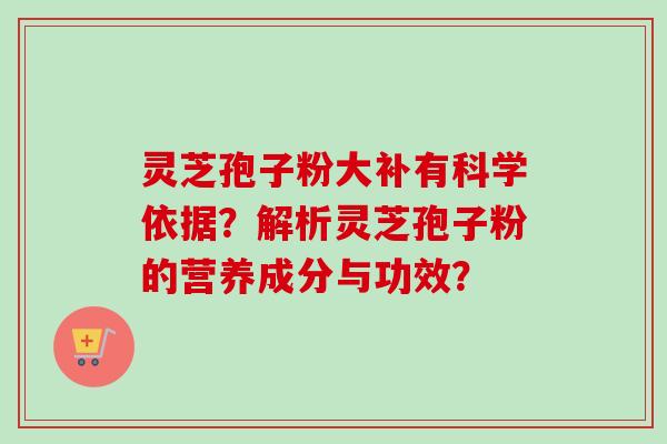 灵芝孢子粉大补有科学依据?解析灵芝孢子粉的营养成分与功效?