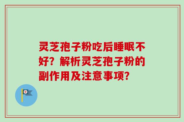 灵芝孢子粉吃后睡眠不好？解析灵芝孢子粉的副作用及注意事项？