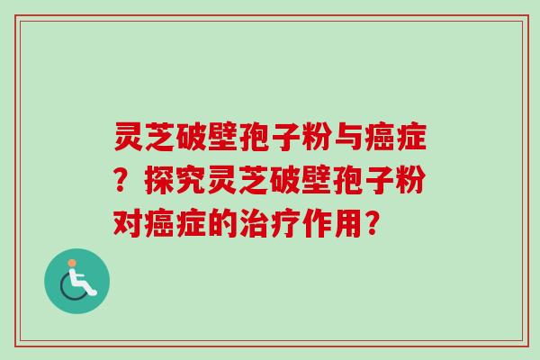 灵芝破壁孢子粉与癌症?探究灵芝破壁孢子粉对癌症的治疗作用?