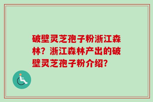 破壁灵芝孢子粉浙江森林?浙江森林产出的破壁灵芝孢子粉介绍?