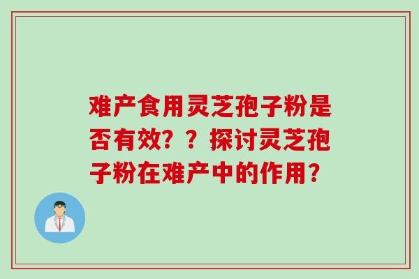 难产食用灵芝孢子粉是否有效??探讨灵芝孢子粉在难产中的作用?