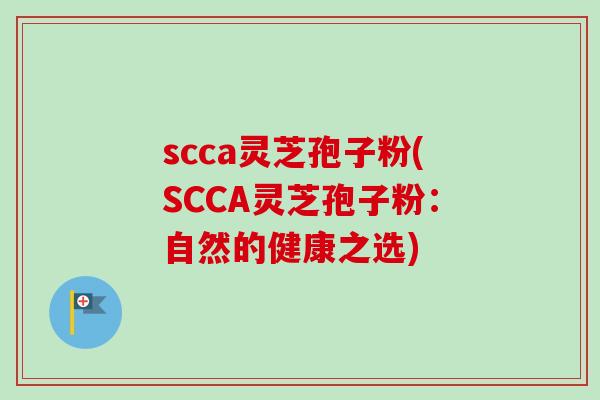 scca灵芝孢子粉(SCCA灵芝孢子粉：自然的健康之选)