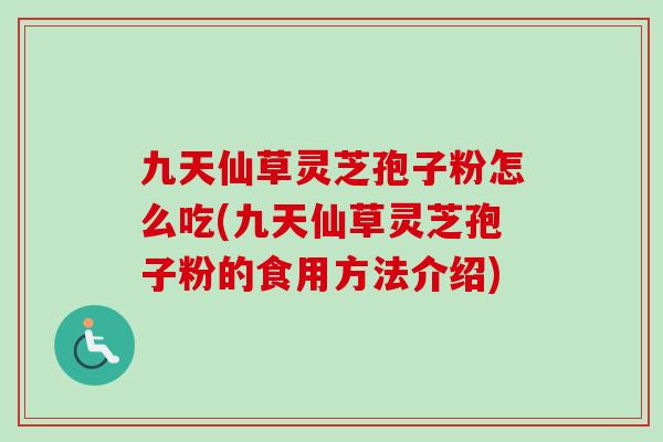 九天仙草灵芝孢子粉怎么吃(九天仙草灵芝孢子粉的食用方法介绍)