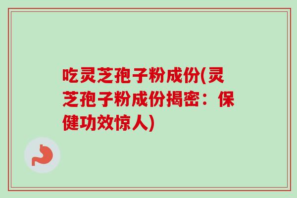 吃灵芝孢子粉成份(灵芝孢子粉成份揭密:保健功效惊人)