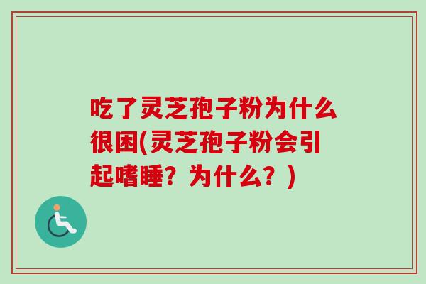 吃了灵芝孢子粉为什么很困(灵芝孢子粉会引起嗜睡？为什么？)