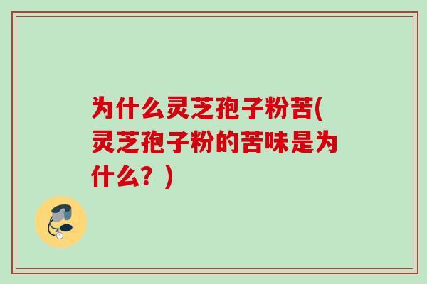 为什么灵芝孢子粉苦(灵芝孢子粉的苦味是为什么？)