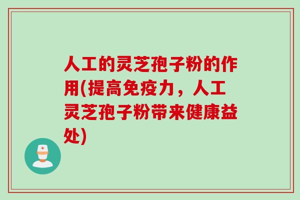 人工的灵芝孢子粉的作用(提高免疫力，人工灵芝孢子粉带来健康益处)