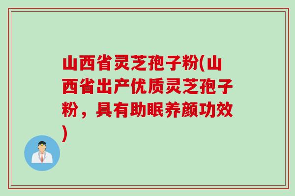 山西省灵芝孢子粉(山西省出产优质灵芝孢子粉,具有助眠养颜功效) 山西省灵芝孢子粉(山西省出产优质灵芝孢子粉,具有助眠养颜功效)