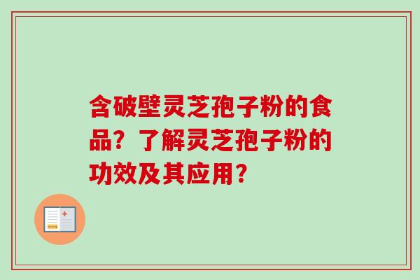 含破壁灵芝孢子粉的食品？了解灵芝孢子粉的功效及其应用？