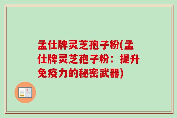 孟仕牌灵芝孢子粉(孟仕牌灵芝孢子粉：提升免疫力的秘密武器)