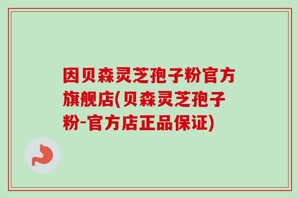 因贝森灵芝孢子粉官方旗舰店(贝森灵芝孢子粉-官方店正品保证)