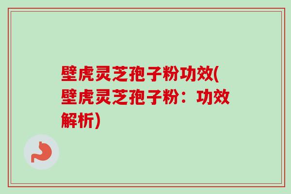 壁虎灵芝孢子粉功效(壁虎灵芝孢子粉：功效解析)