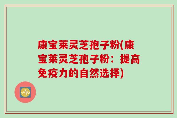 康宝莱灵芝孢子粉(康宝莱灵芝孢子粉：提高免疫力的自然选择)