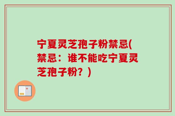 宁夏灵芝孢子粉禁忌(禁忌:谁不能吃宁夏灵芝孢子粉?) 宁夏灵芝孢子粉禁忌(禁忌:谁不能吃宁夏灵芝孢子粉?)