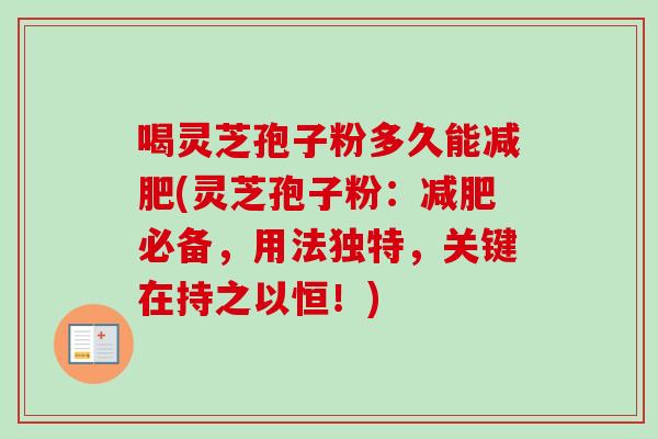 喝灵芝孢子粉多久能减肥(灵芝孢子粉：减肥必备，用法独特，关键在持之以恒！)