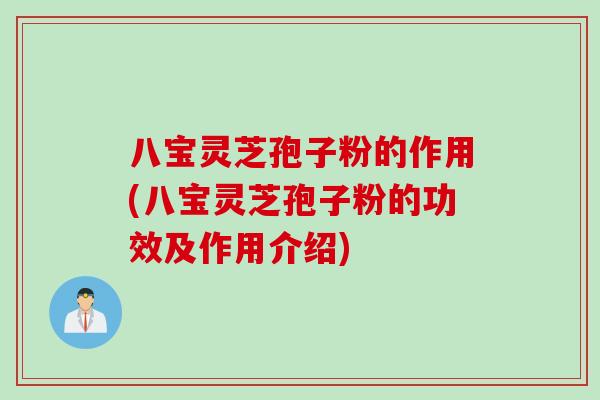 八宝灵芝孢子粉的作用(八宝灵芝孢子粉的功效及作用介绍)