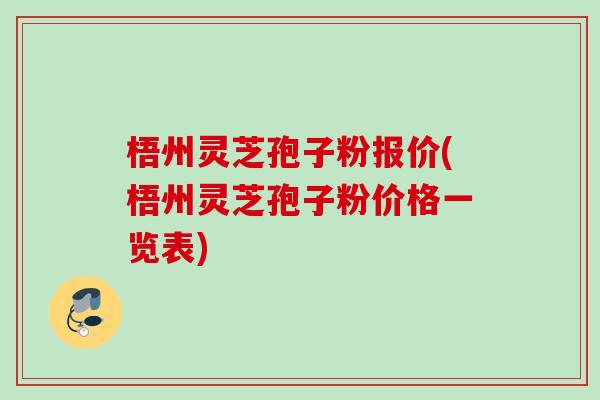 梧州灵芝孢子粉报价(梧州灵芝孢子粉价格一览表)