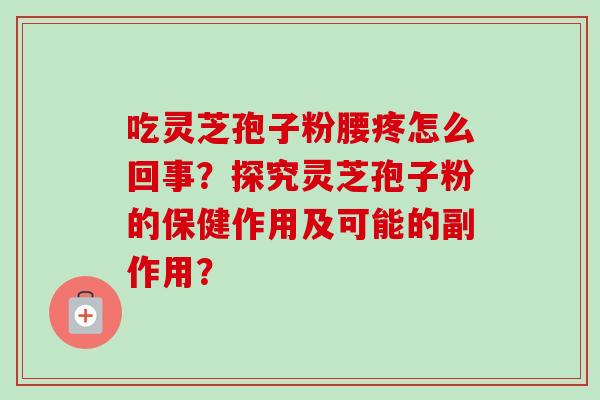 吃灵芝孢子粉腰疼怎么回事？探究灵芝孢子粉的保健作用及可能的副作用？