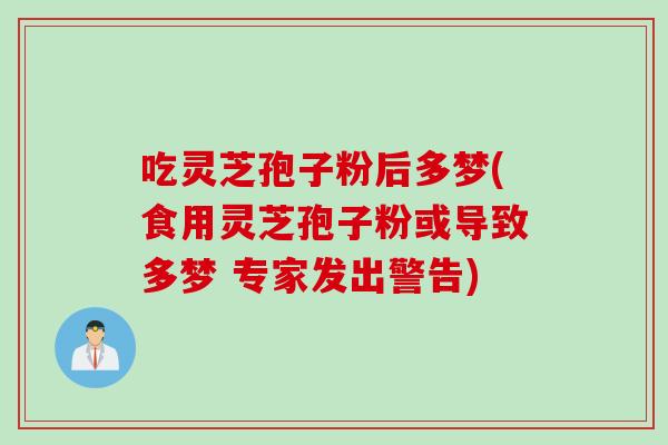吃灵芝孢子粉后多梦(食用灵芝孢子粉或导致多梦 专家发出警告)