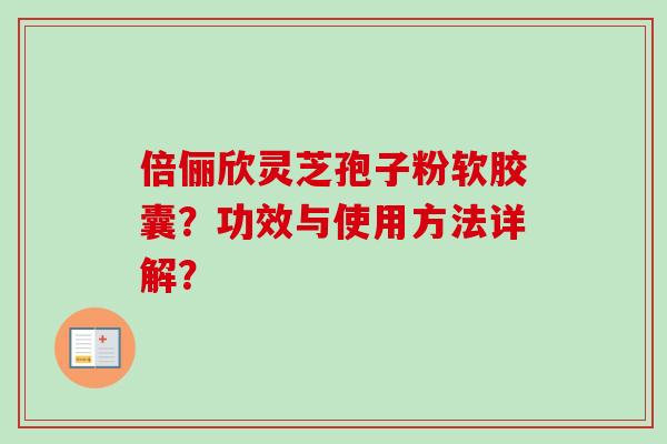 倍俪欣灵芝孢子粉软胶囊？功效与使用方法详解？