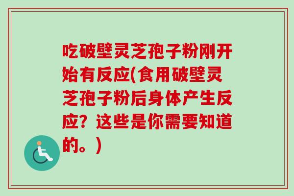 吃破壁灵芝孢子粉刚开始有反应(食用破壁灵芝孢子粉后身体产生反应？这些是你需要知道的。)