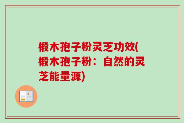 椴木孢子粉灵芝功效(椴木孢子粉：自然的灵芝能量源)