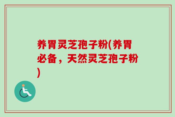 养胃灵芝孢子粉(养胃必备，天然灵芝孢子粉)