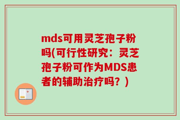 mds可用灵芝孢子粉吗(可行性研究：灵芝孢子粉可作为MDS患者的辅助治疗吗？)