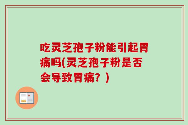 吃灵芝孢子粉能引起胃痛吗(灵芝孢子粉是否会导致胃痛？)