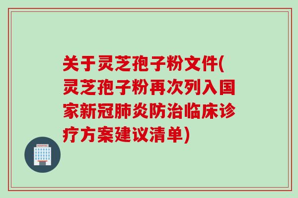 关于灵芝孢子粉文件(灵芝孢子粉再次列入国家新冠肺炎防治临床诊疗方案建议清单)